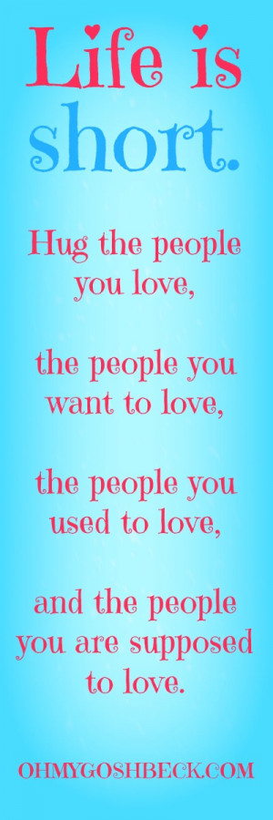 Life is short. Hug the people you love… [Quotes I Love]