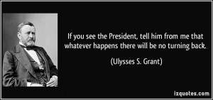 ... whatever happens there will be no turning back. - Ulysses S. Grant