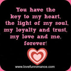 You have the key to my heart, the light of my soul, my loyalty and ...