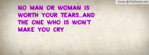 no man or woman is worth your tears...and the one who is won't make ...