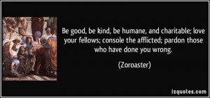 good, be kind, be humane, and charitable; love your fellows; console ...