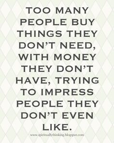 you don't have, on things you don't need, to impress people you don ...