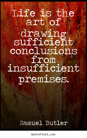Quotes about life - Life is the art of drawing sufficient conclusions ...