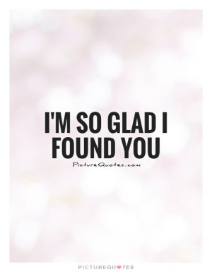 So Glad I Found You Quote | Picture Quotes & Sayings
