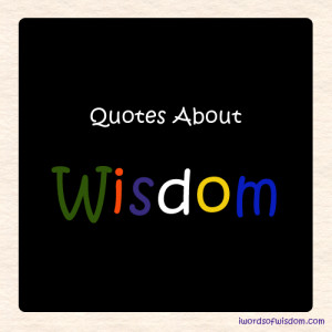 ... quotes about wisdom i will exclude scriptures about wisdom because