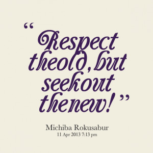 Quotes Picture: respect the old, but seek out the new!