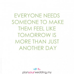 Everyone needs someone to make them feel like tomorrow is more than ...