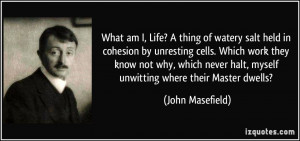 What am I, Life? A thing of watery salt held in cohesion by unresting ...