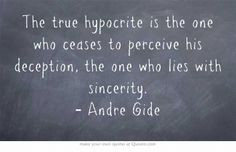 The true hypocrite is the one who ceases to perceive his deception ...