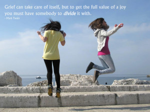 Grief can take care of itself, but to get the full value of a joy you ...
