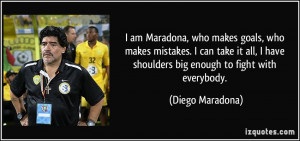 ... have shoulders big enough to fight with everybody. - Diego Maradona