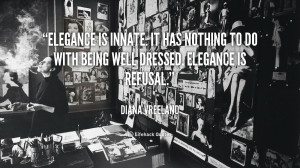 ... It has nothing to do with being well dressed. Elegance is refusal