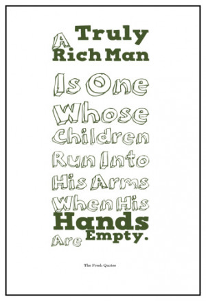 Father Dad Quotes- A Truly Rich Man Is One Whose Children Run Into His ...