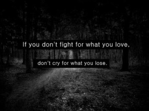 If you don't fight for what you love, don't cry for what you lose.