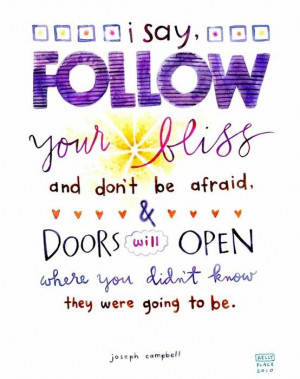 say follow your bliss and don’t be afraid, and doors will open ...