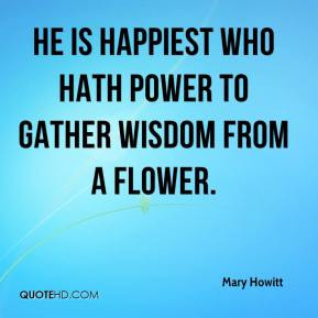 Mary Howitt - He is happiest who hath power to gather wisdom from a ...