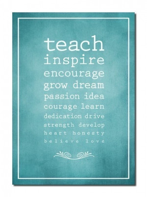 Teach - Inspire - Encourage - Grow - Dream - Passion - Idea - Courage ...