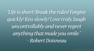 Life is short! Break the rules! Forgive quickly! Kiss slowly! Love ...