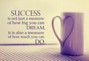 29. ”Success is not just a measure of how big you can DREAM, it is ...
