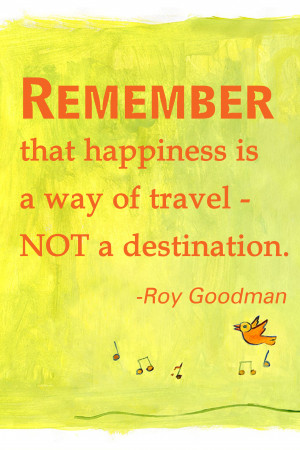 Happiness is not a destination... - Roy Goodman quote