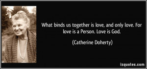 What binds us together is love, and only love. For love is a Person ...