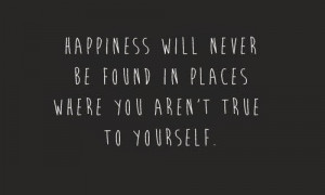 ... will never be found in places where you aren't true to yourself