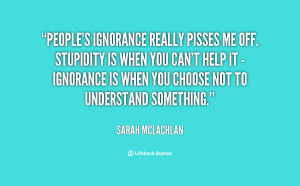 quote-Sarah-McLachlan-peoples-ignorance-really-pisses-me-off-stupidity ...