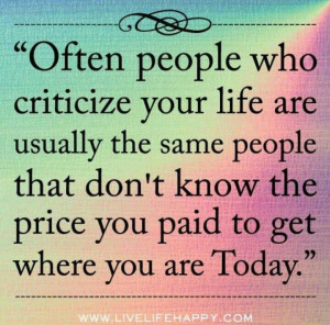 Often people who criticize your life are usually the same people that ...