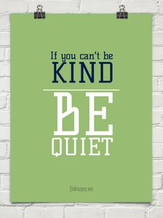 you can t be kind be quiet and if you can t be either stay the hell ...
