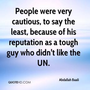 ... , because of his reputation as a tough guy who didn't like the UN