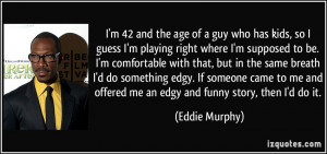 ... me and offered me an edgy and funny story, then I'd do it. - Eddie