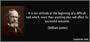 ... anything else, will affect its successful outcome. - William James