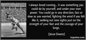 ... the strength of your feet and the courage of your lungs. - Jesse Owens