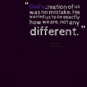 Quotes Picture: god's creation of us was no mistake he wanted us to be ...