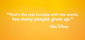 The real problem with the world is that too many people grow up - Walt ...