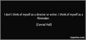 ... director or writer. I think of myself as a filmmaker. - Conrad Hall