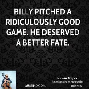 james-taylor-quote-billy-pitched-a-ridiculously-good-game-he-deserved ...