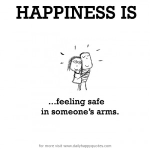 Happiness is, feeling safe in someone’s arms.