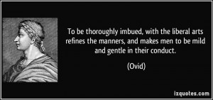 To be thoroughly imbued, with the liberal arts refines the manners ...
