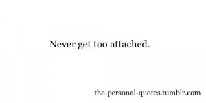 never get too attached