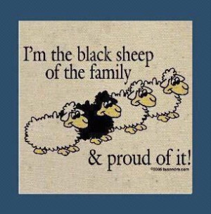 Im the black sheep of the family and wouldnt want it any other way!!