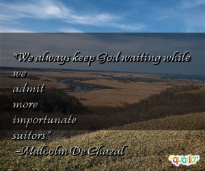 We always keep God waiting while we admit more importunate suitors .
