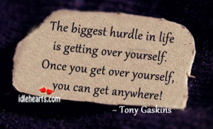 the biggest hurdle in life is getting over yourself once you get over ...