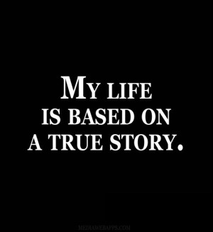 My life is based on a true story. Source: http://www.MediaWebApps.com