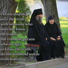 ... know the truth, do not withhold words from him. St. Isaac the Syrian
