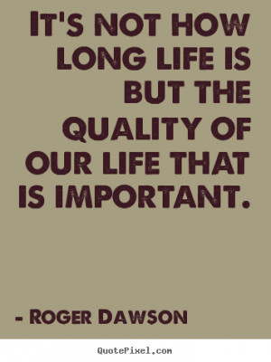 Quotes about life - It's not how long life is but the quality of our ...