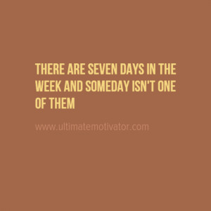 motivational quote - There are seven days in the week and someday isn ...