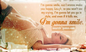 gonna smile, cuz I wanna make you happy, Laugh, so you won't see ...