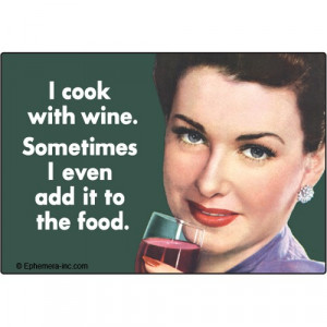 cook with wine. Sometimes I even add it to the food.