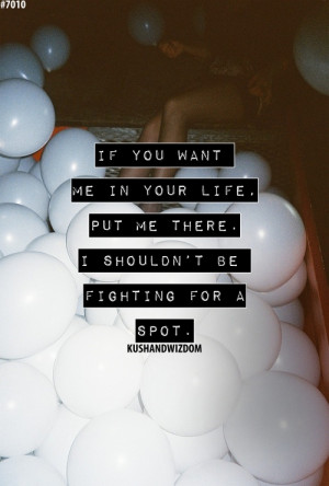... me in your life, put me there. I shouldn't be fighting for a spot